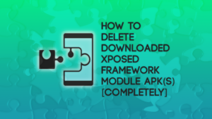 How to Delete Downloaded Xposed Framework Module apk(s) [Completely]