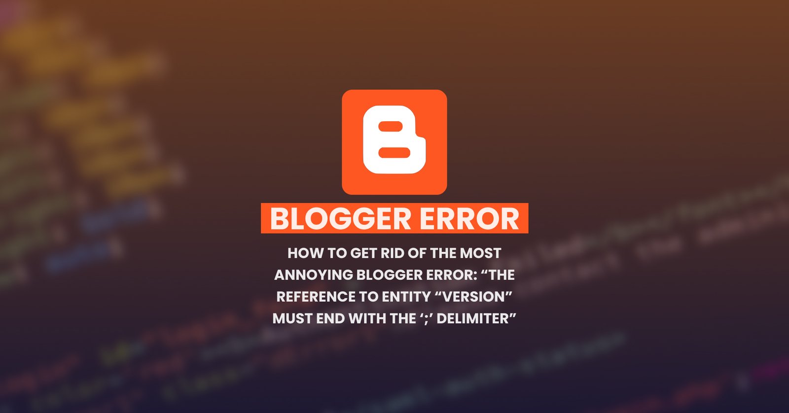 How to get rid of the most annoying blogger error: “The reference to entity “version” must end with the ‘;’ delimiter”.