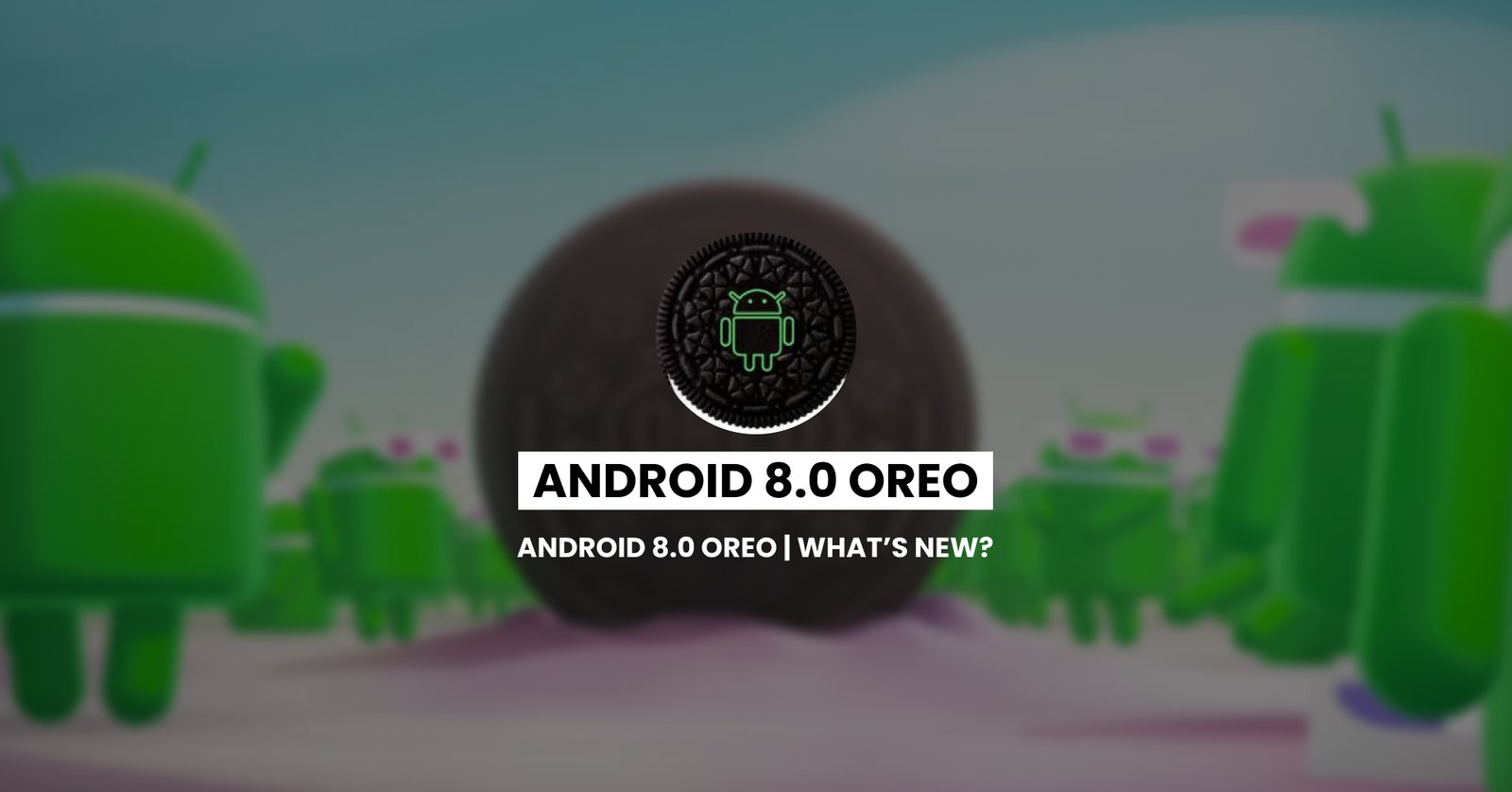 Android 8.0 Oreo | What’s New?