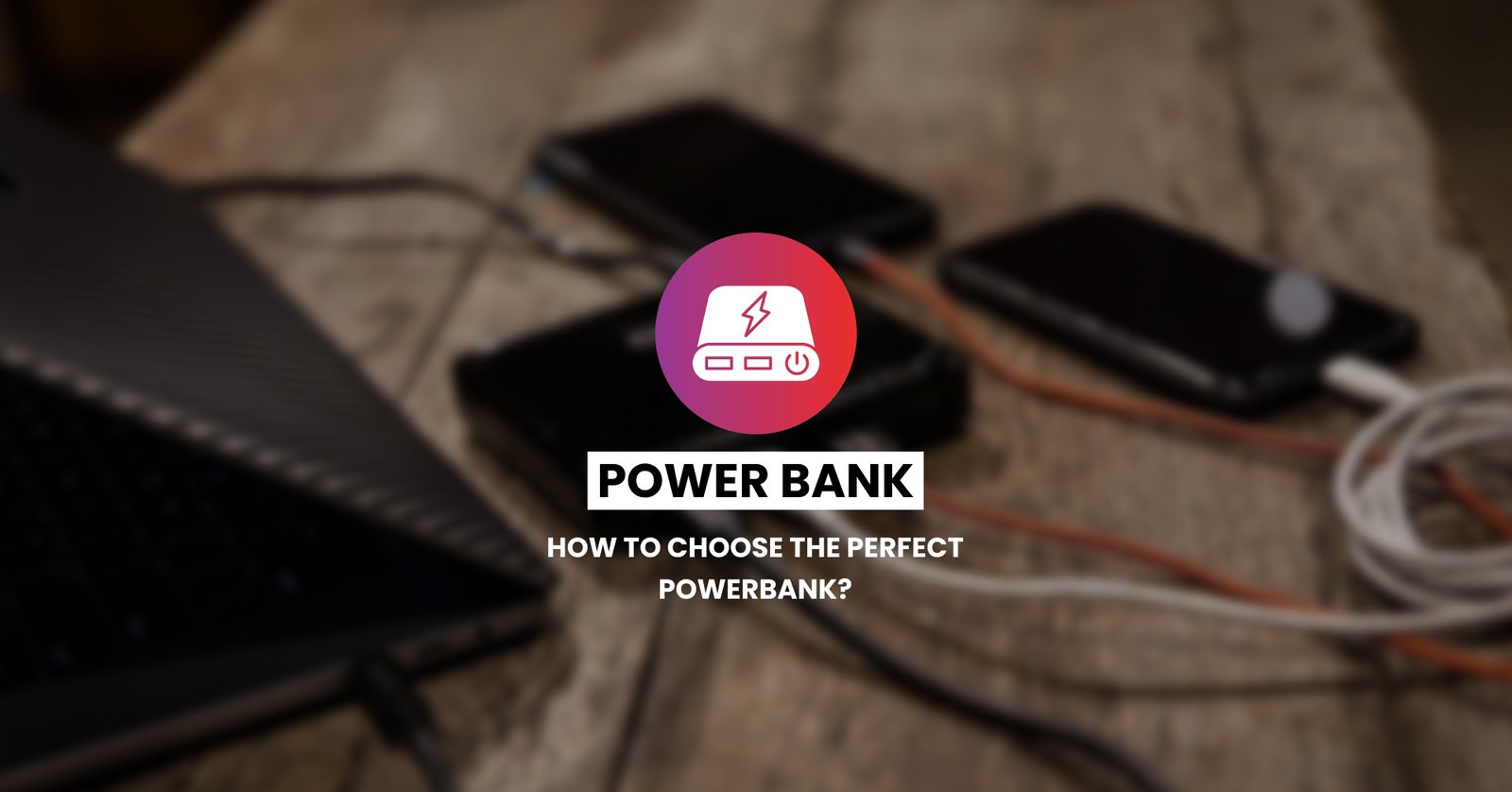 How To Choose the Perfect Powerbank?