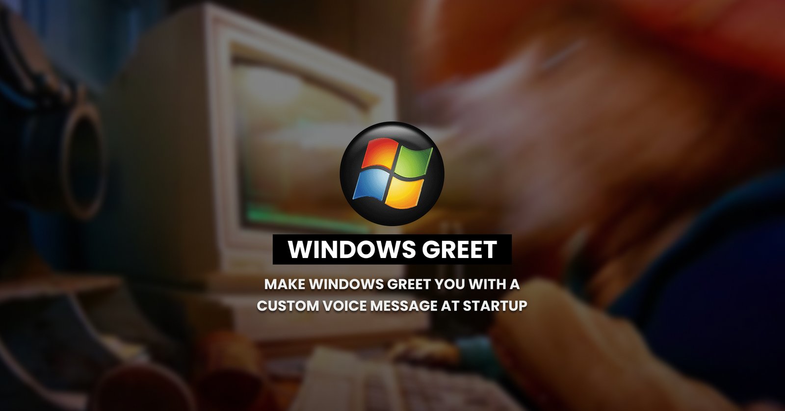 Make Windows Greet you with a Custom Voice Message at Startup